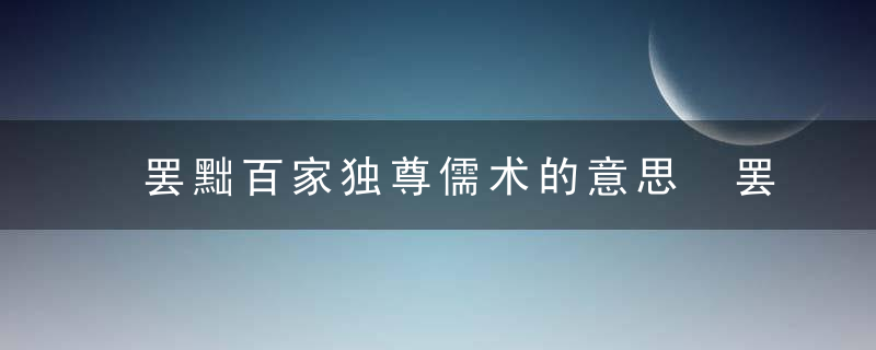 罢黜百家独尊儒术的意思 罢黜百家独尊儒术的意思是什么